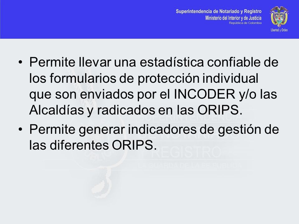 Permite llevar una estadística confiable de los formularios de protección individual que son enviados por el INCODER y/o las Alcaldías y radicados en las ORIPS.