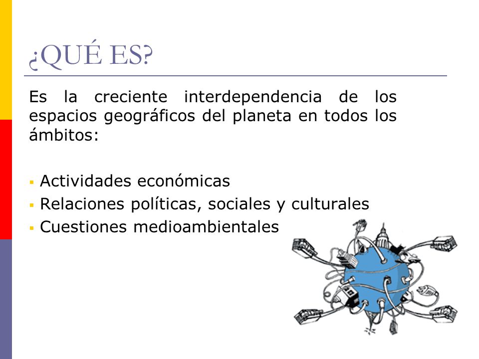 ¿QUÉ ES Es la creciente interdependencia de los espacios geográficos del planeta en todos los ámbitos: