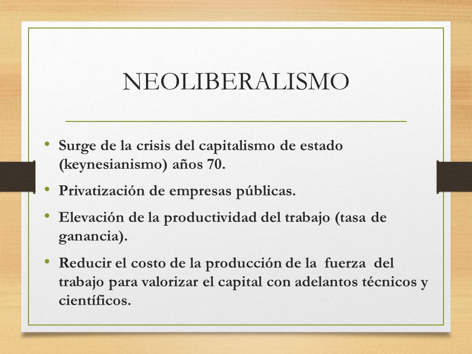NEOLIBERALISMO Surge de la crisis del capitalismo de estado (keynesianismo) años 70. Privatización de empresas públicas.