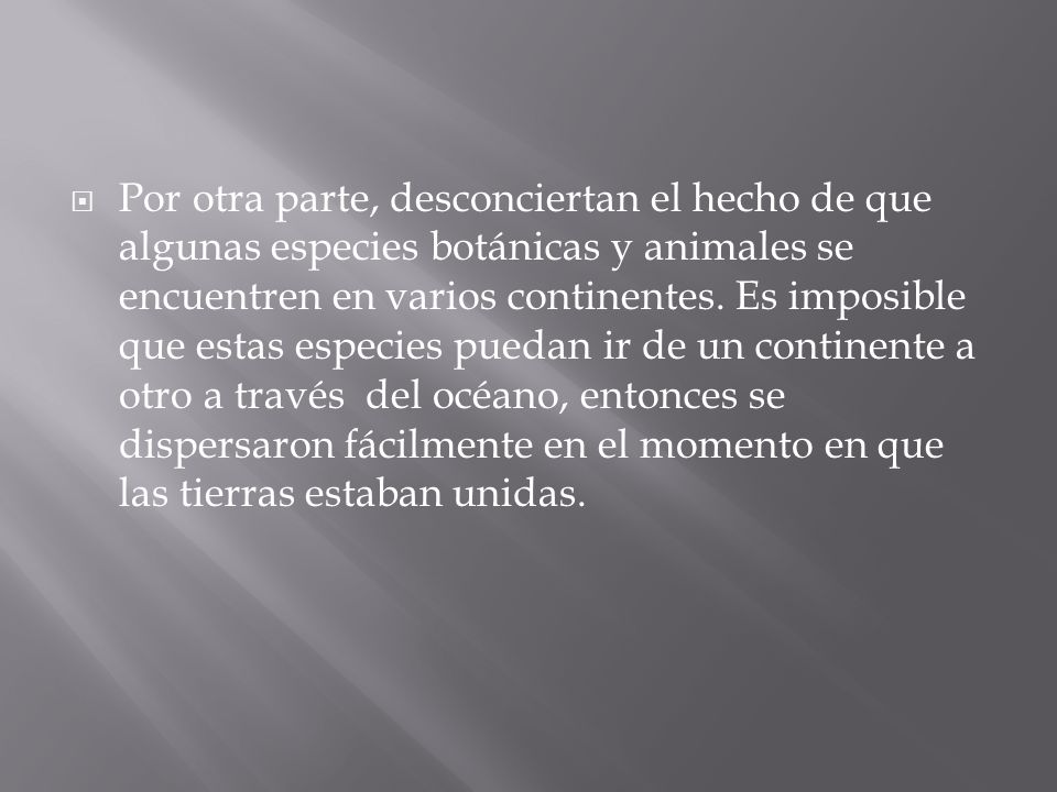 Por otra parte, desconciertan el hecho de que algunas especies botánicas y animales se encuentren en varios continentes.