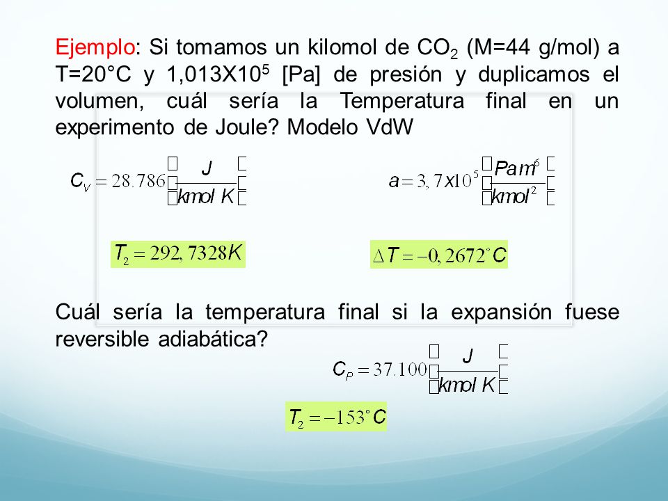 Ejemplo: Si tomamos un kilomol de CO2 (M=44 g/mol) a T=20°C y 1,013X105 [Pa] de presión y duplicamos el volumen, cuál sería la Temperatura final en un experimento de Joule Modelo VdW