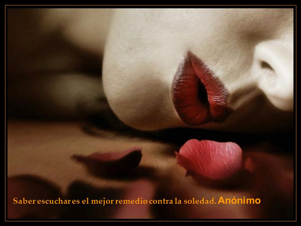 Saber escuchar es el mejor remedio contra la soledad. Anónimo
