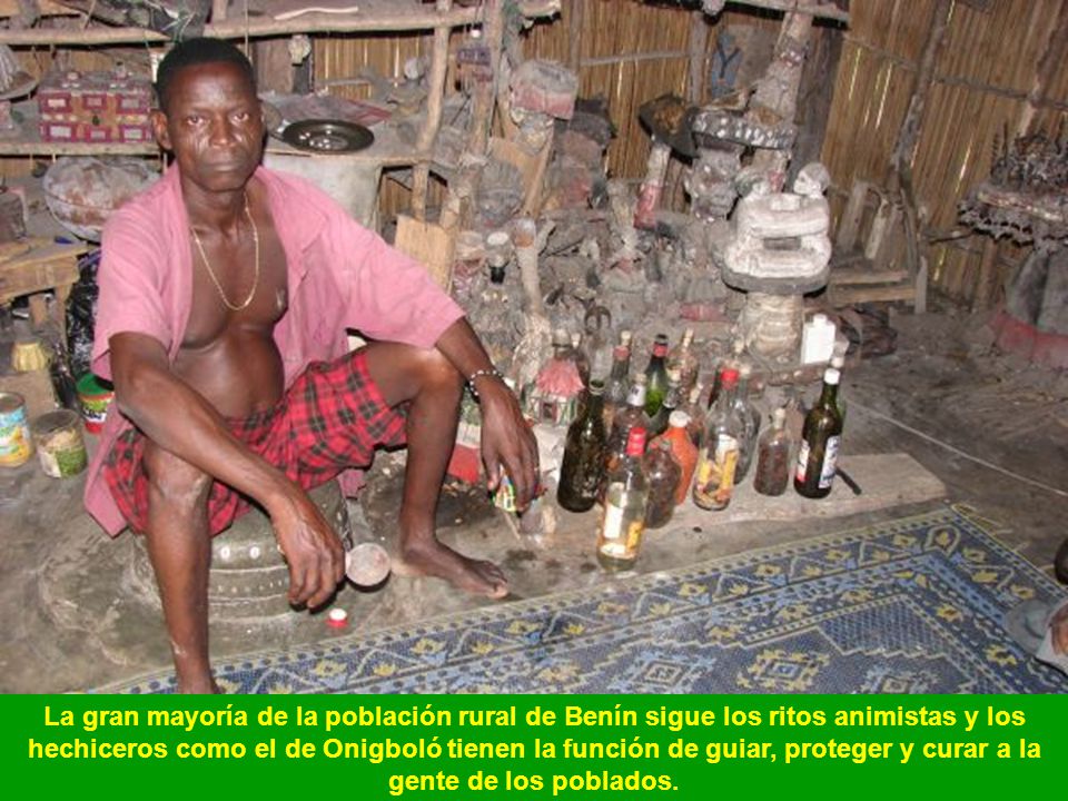La gran mayoría de la población rural de Benín sigue los ritos animistas y los hechiceros como el de Onigboló tienen la función de guiar, proteger y curar a la gente de los poblados.