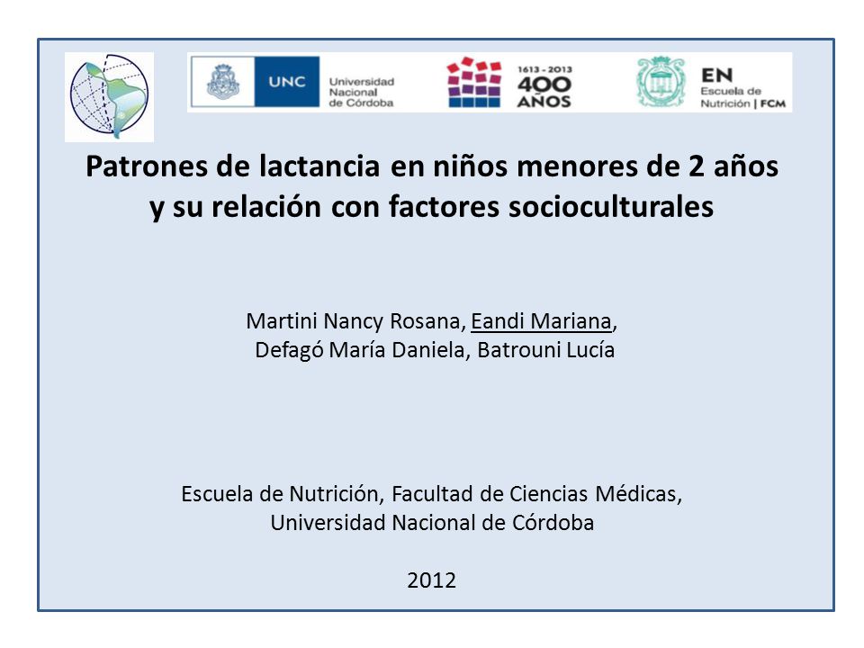 Patrones de lactancia en niños menores de 2 años y su relación con factores socioculturales Martini Nancy Rosana, Eandi Mariana, Defagó María Daniela, Batrouni Lucía Escuela de Nutrición, Facultad de Ciencias Médicas, Universidad Nacional de Córdoba 2012