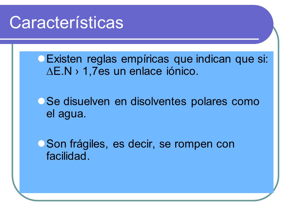 Características Existen reglas empíricas que indican que si: ∆E.N › 1,7es un enlace iónico. Se disuelven en disolventes polares como el agua.