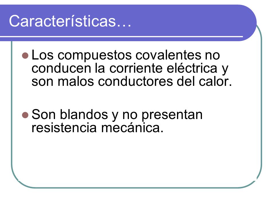Características… Los compuestos covalentes no conducen la corriente eléctrica y son malos conductores del calor.