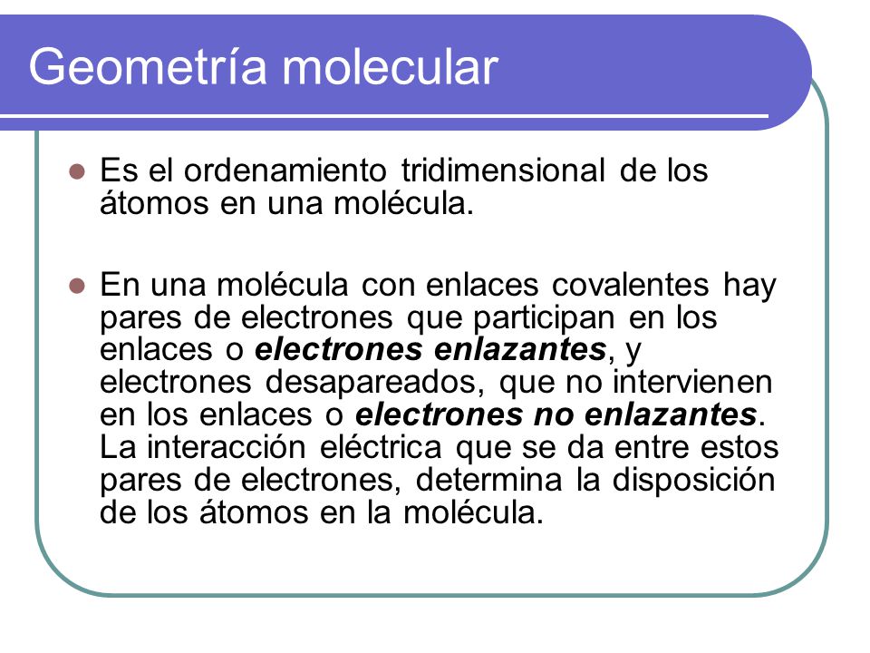 Geometría molecular Es el ordenamiento tridimensional de los átomos en una molécula.