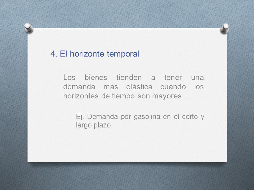 4. El horizonte temporal Los bienes tienden a tener una demanda más elástica cuando los horizontes de tiempo son mayores.