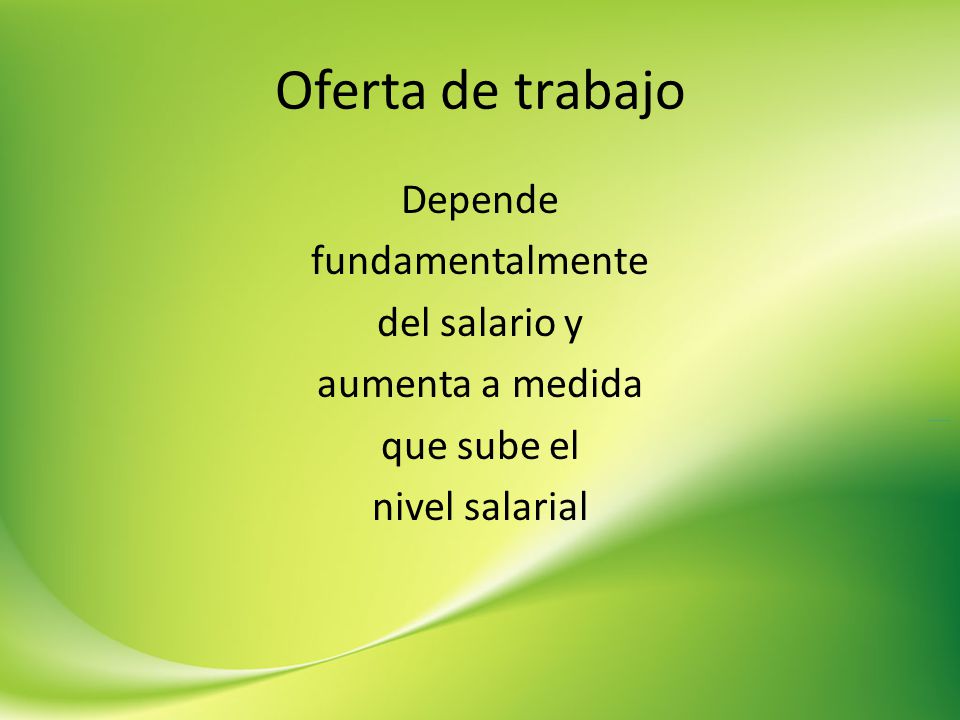 Oferta de trabajo Depende fundamentalmente del salario y aumenta a medida que sube el nivel salarial