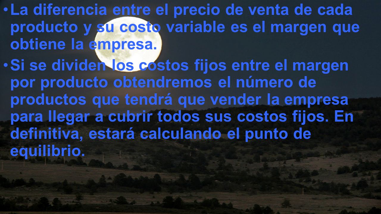 La diferencia entre el precio de venta de cada producto y su costo variable es el margen que obtiene la empresa.