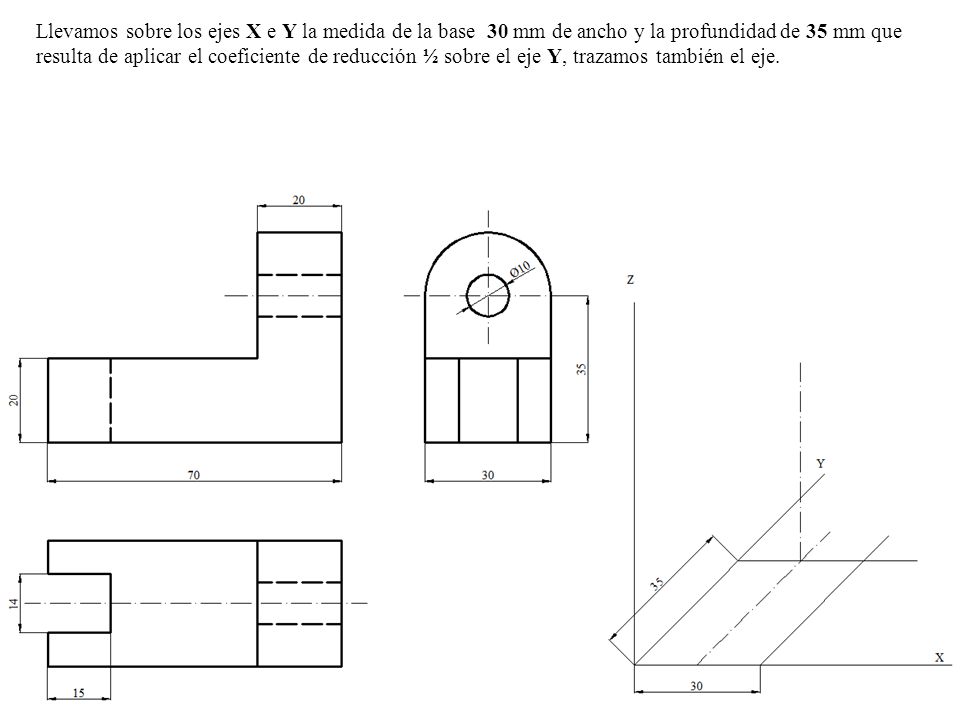 Llevamos sobre los ejes X e Y la medida de la base 30 mm de ancho y la profundidad de 35 mm que resulta de aplicar el coeficiente de reducción ½ sobre el eje Y, trazamos también el eje.