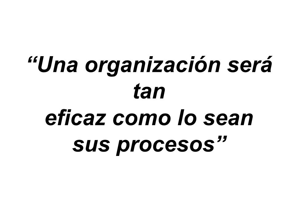 Una organización será tan eficaz como lo sean sus procesos