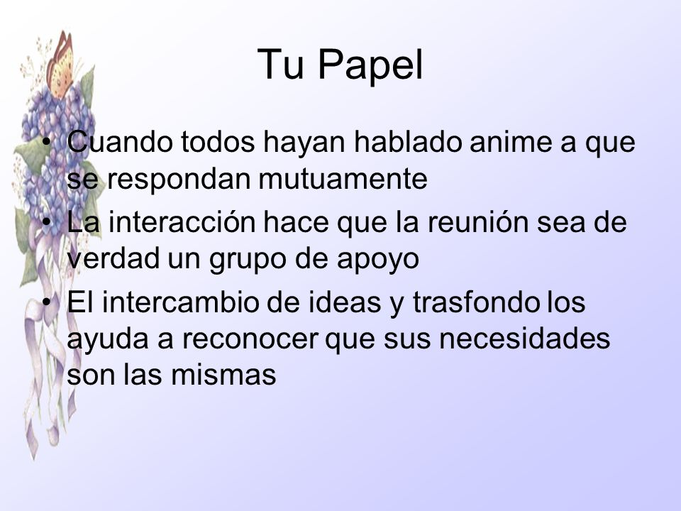 Tu Papel Cuando todos hayan hablado anime a que se respondan mutuamente. La interacción hace que la reunión sea de verdad un grupo de apoyo.