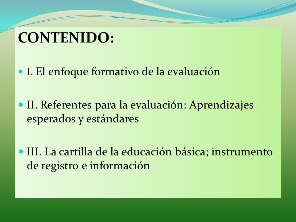 CONTENIDO: I. El enfoque formativo de la evaluación. II. Referentes para la evaluación: Aprendizajes esperados y estándares.