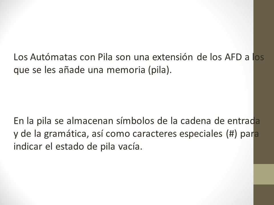 Los Autómatas con Pila son una extensión de los AFD a los que se les añade una memoria (pila).