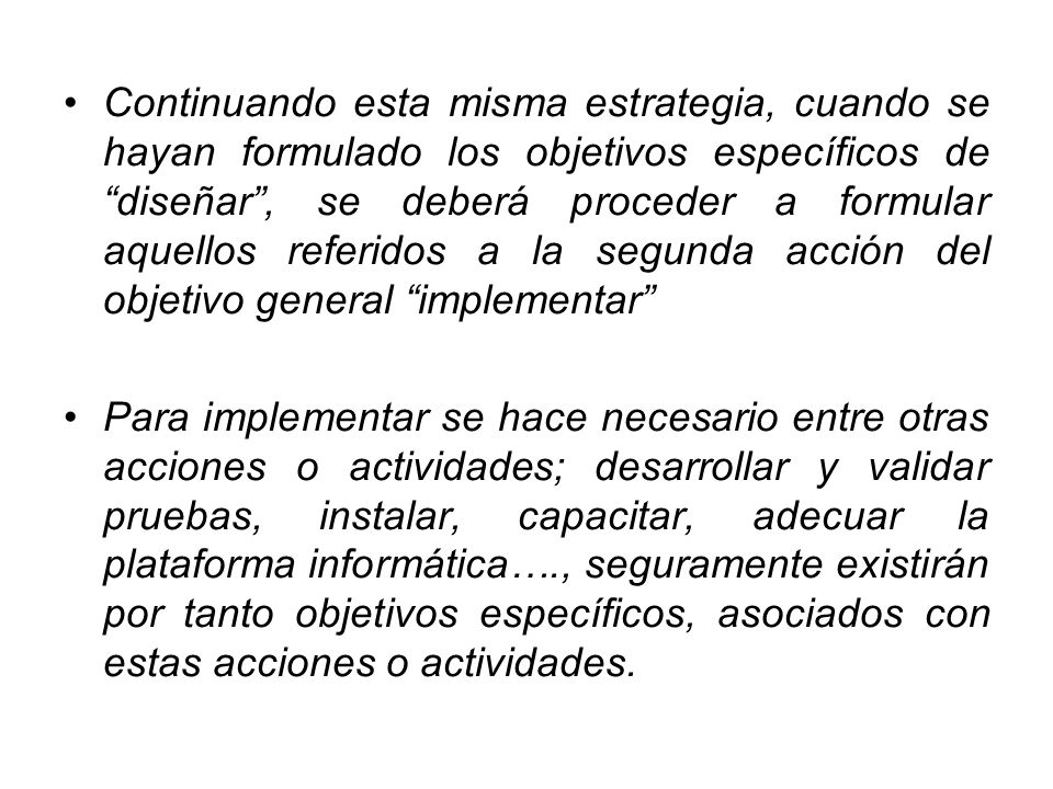 Continuando esta misma estrategia, cuando se hayan formulado los objetivos específicos de diseñar , se deberá proceder a formular aquellos referidos a la segunda acción del objetivo general implementar