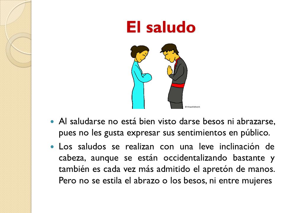 El saludo Al saludarse no está bien visto darse besos ni abrazarse, pues no les gusta expresar sus sentimientos en público.