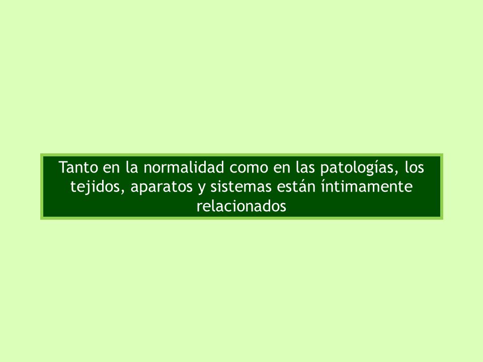 Tanto en la normalidad como en las patologías, los tejidos, aparatos y sistemas están íntimamente relacionados