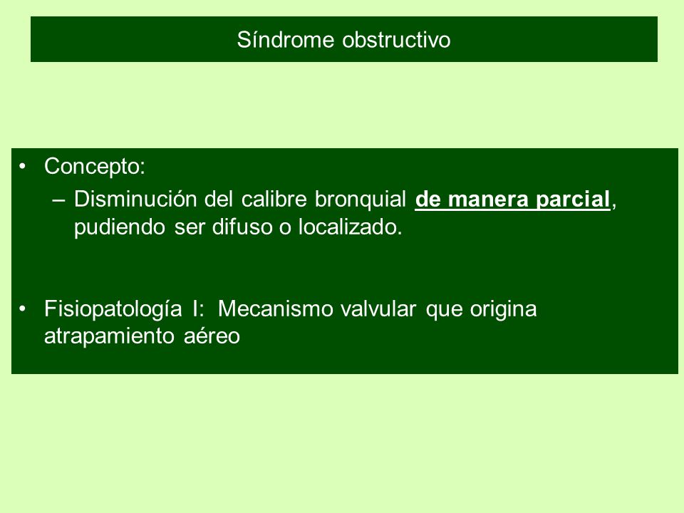 Síndrome obstructivo Concepto: Disminución del calibre bronquial de manera parcial, pudiendo ser difuso o localizado.