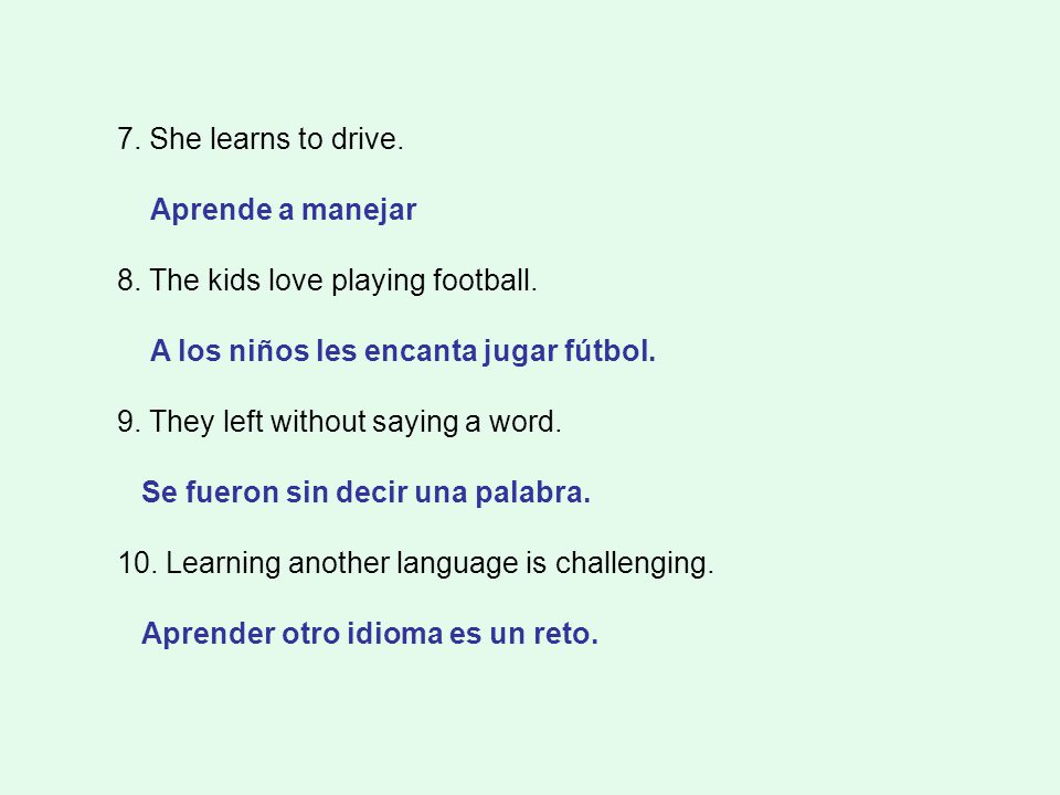 7. She learns to drive. Aprende a manejar. 8. The kids love playing football. A los niños les encanta jugar fútbol.