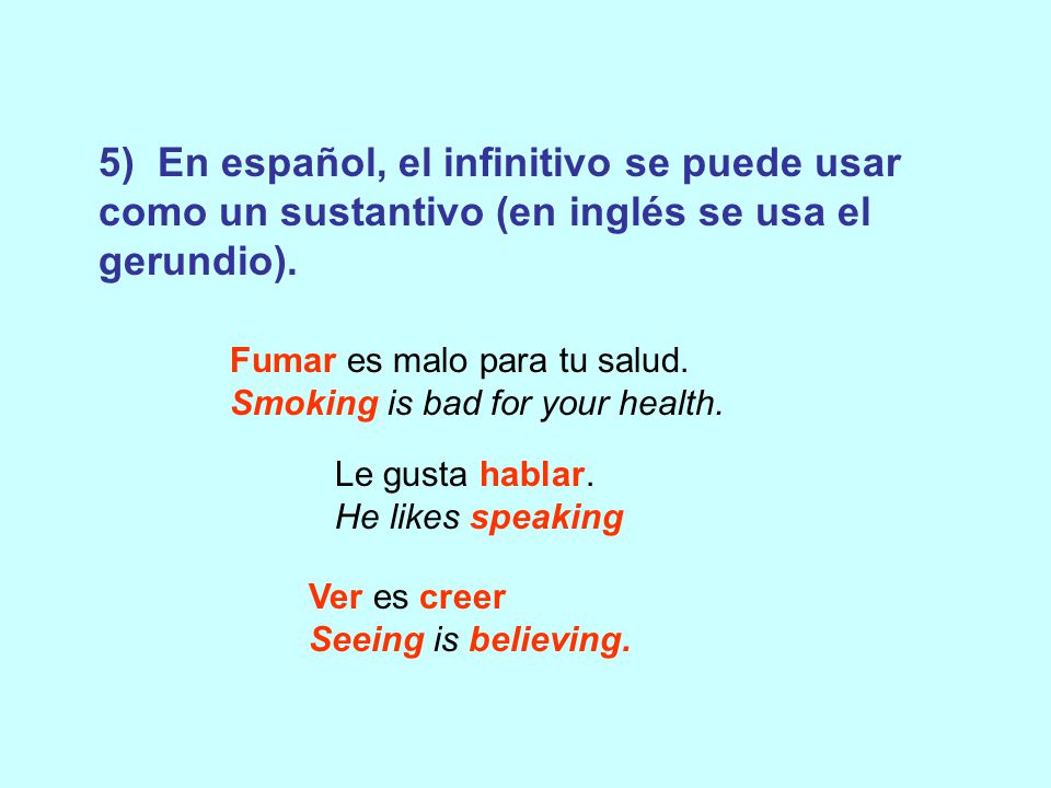 5) En español, el infinitivo se puede usar como un sustantivo (en inglés se usa el gerundio).