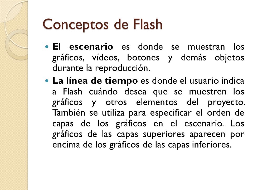 Conceptos de Flash El escenario es donde se muestran los gráficos, vídeos, botones y demás objetos durante la reproducción.