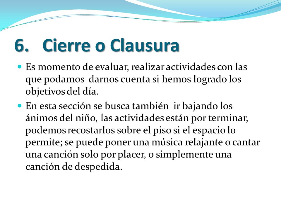 6. Cierre o Clausura Es momento de evaluar, realizar actividades con las que podamos darnos cuenta si hemos logrado los objetivos del día.