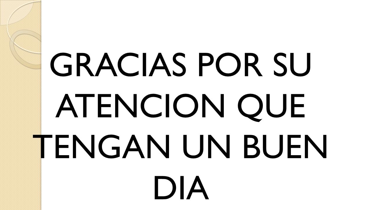 GRACIAS POR SU ATENCION QUE TENGAN UN BUEN DIA