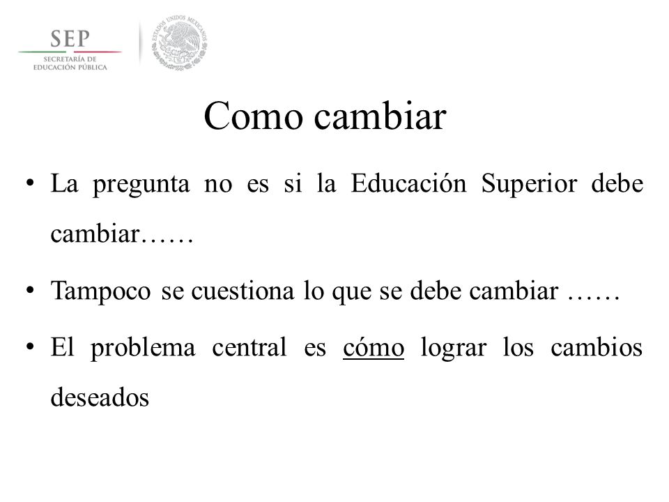Como cambiar La pregunta no es si la Educación Superior debe cambiar……