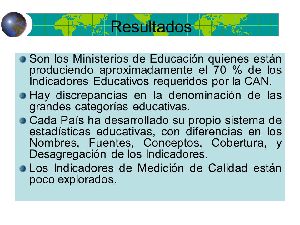 Resultados Son los Ministerios de Educación quienes están produciendo aproximadamente el 70 % de los Indicadores Educativos requeridos por la CAN.