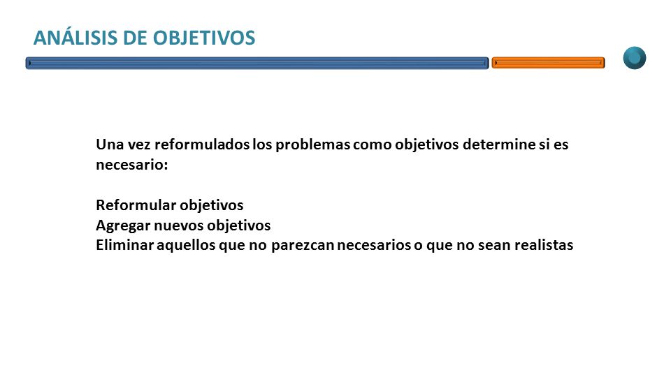 ANÁLISIS DE OBJETIVOS Una vez reformulados los problemas como objetivos determine si es necesario: Reformular objetivos.