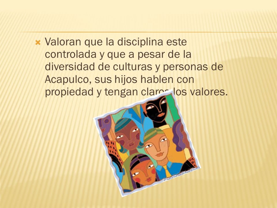 Valoran que la disciplina este controlada y que a pesar de la diversidad de culturas y personas de Acapulco, sus hijos hablen con propiedad y tengan claros los valores.