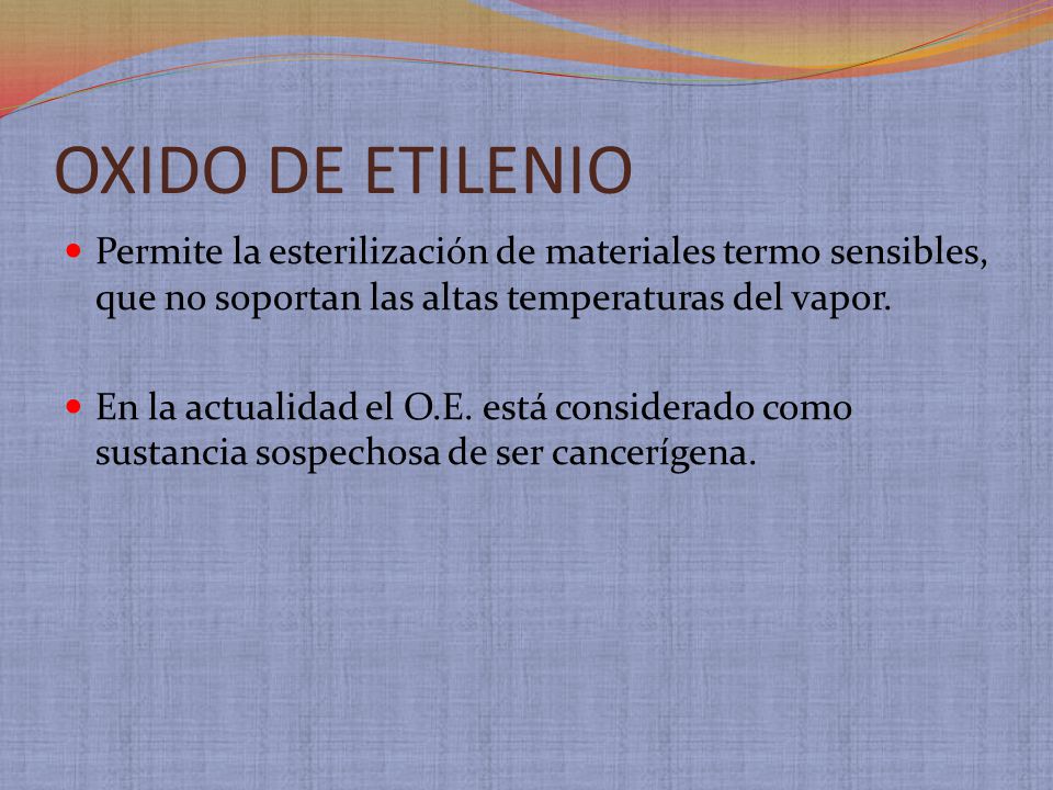 OXIDO DE ETILENIO Permite la esterilización de materiales termo sensibles, que no soportan las altas temperaturas del vapor.