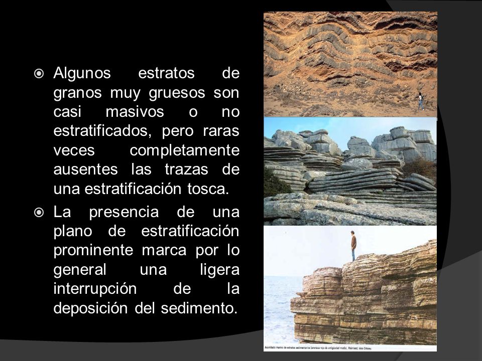 Algunos estratos de granos muy gruesos son casi masivos o no estratificados, pero raras veces completamente ausentes las trazas de una estratificación tosca.