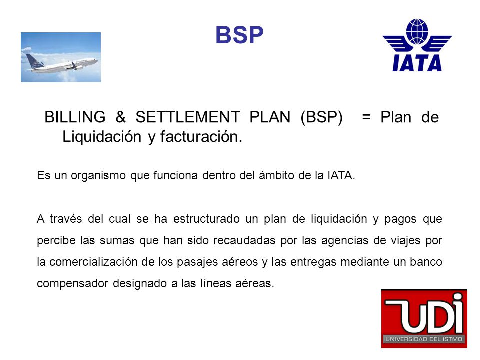 BSP BILLING & SETTLEMENT PLAN (BSP) = Plan de Liquidación y facturación. Es un organismo que funciona dentro del ámbito de la IATA.