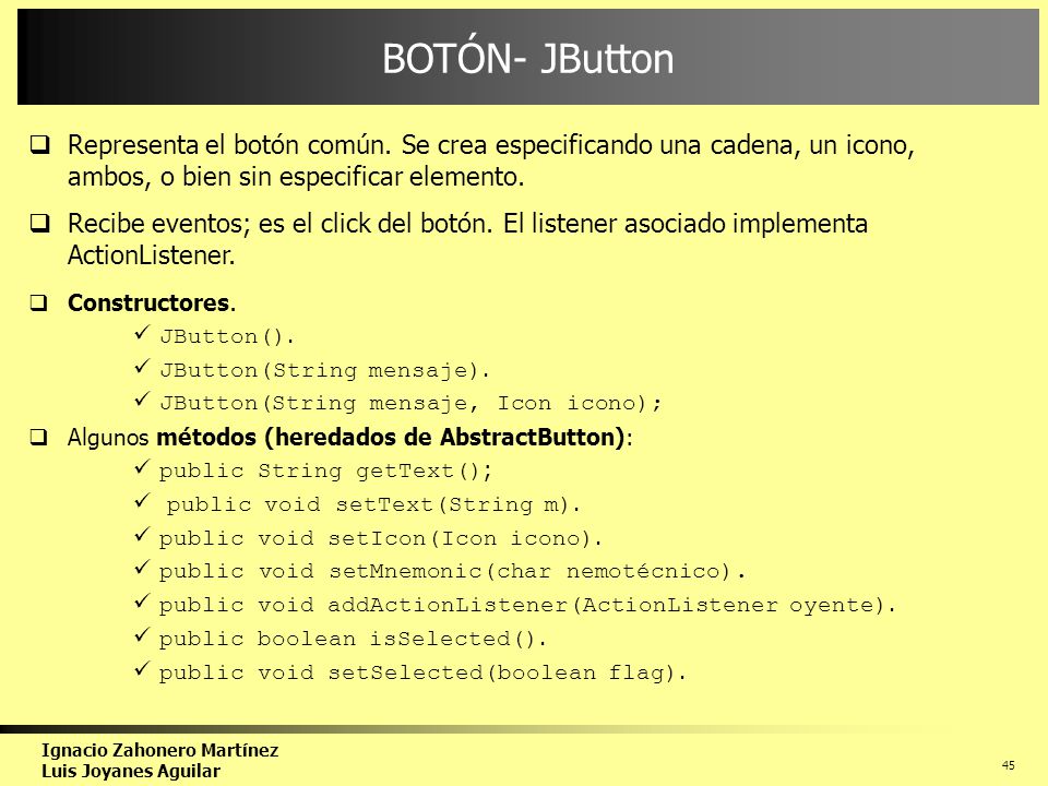 BOTÓN- JButton Representa el botón común. Se crea especificando una cadena, un icono, ambos, o bien sin especificar elemento.