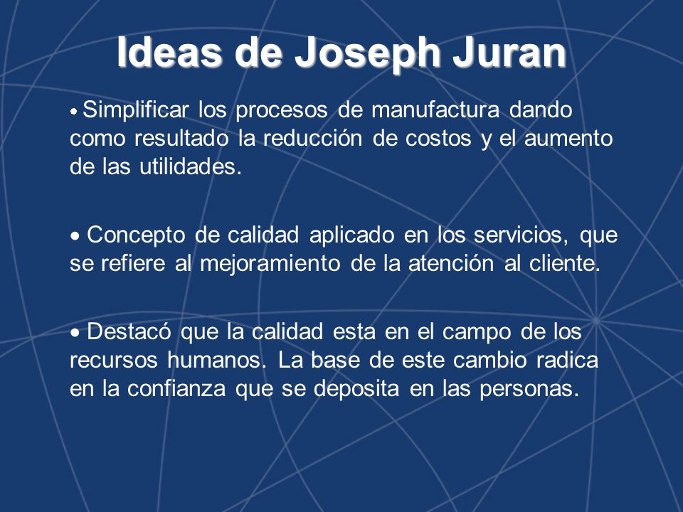 Ideas de Joseph Juran Simplificar los procesos de manufactura dando como resultado la reducción de costos y el aumento de las utilidades.