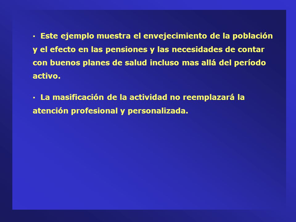 · Este ejemplo muestra el envejecimiento de la población y el efecto en las pensiones y las necesidades de contar con buenos planes de salud incluso mas allá del período activo.