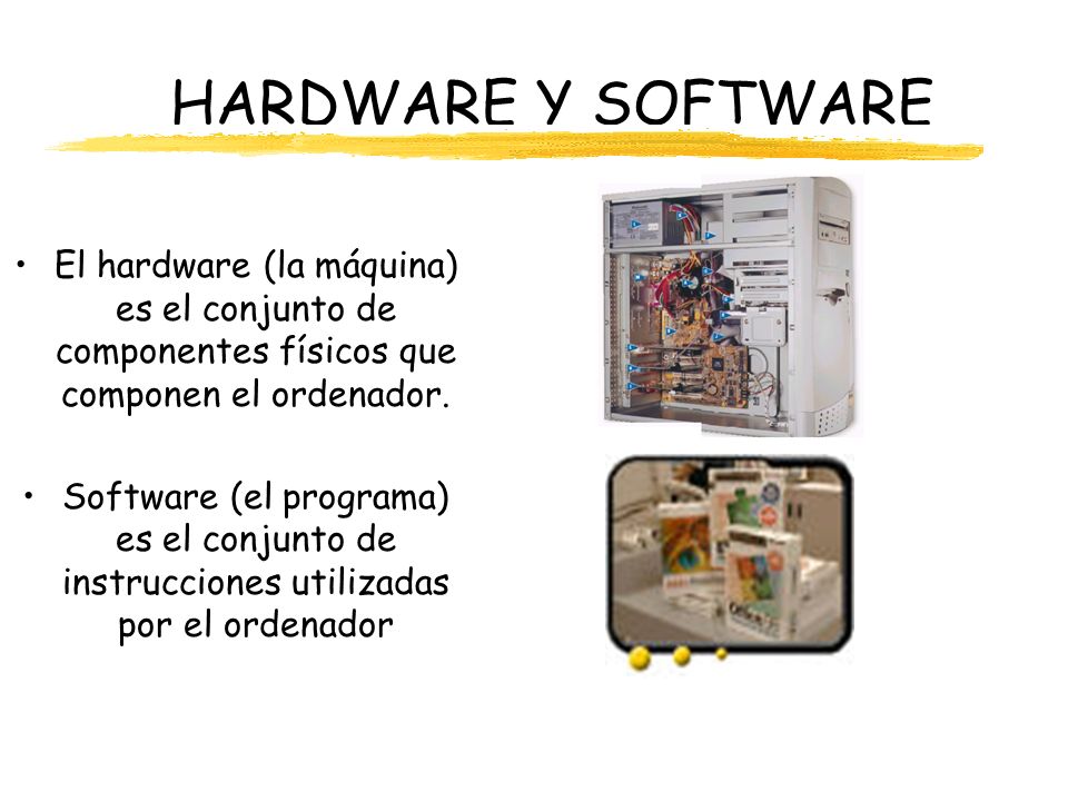 HARDWARE Y SOFTWARE El hardware (la máquina) es el conjunto de componentes físicos que componen el ordenador.