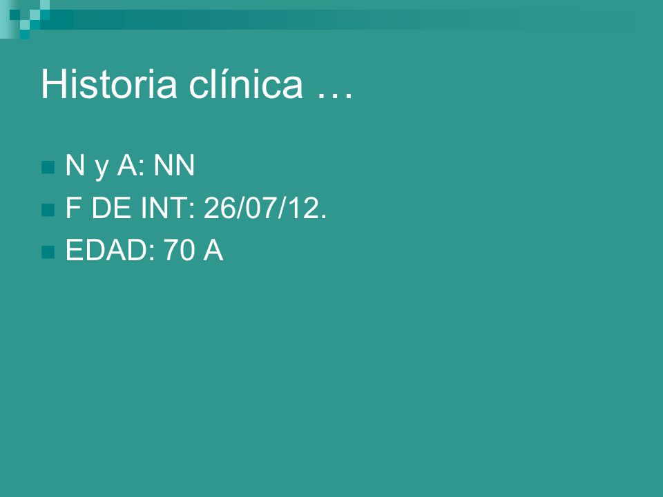Historia clínica … N y A: NN F DE INT: 26/07/12. EDAD: 70 A
