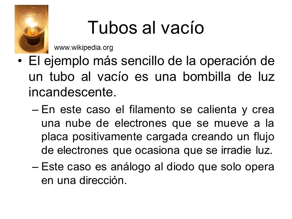 Tubos al vacío   El ejemplo más sencillo de la operación de un tubo al vacío es una bombilla de luz incandescente.