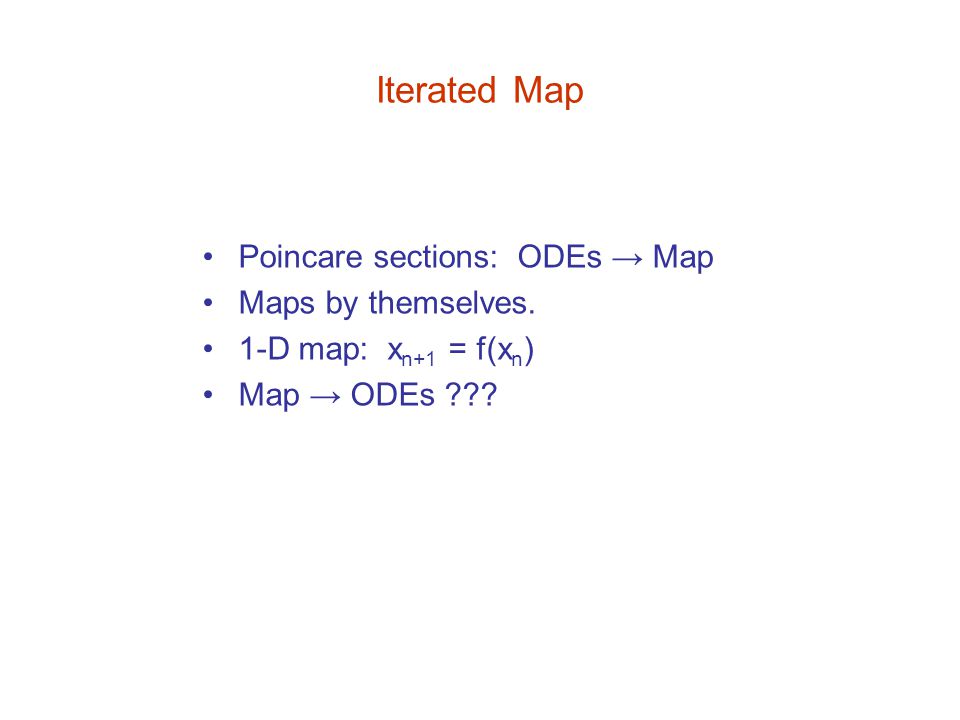 Iterated Map Poincare sections: ODEs → Map Maps by themselves.