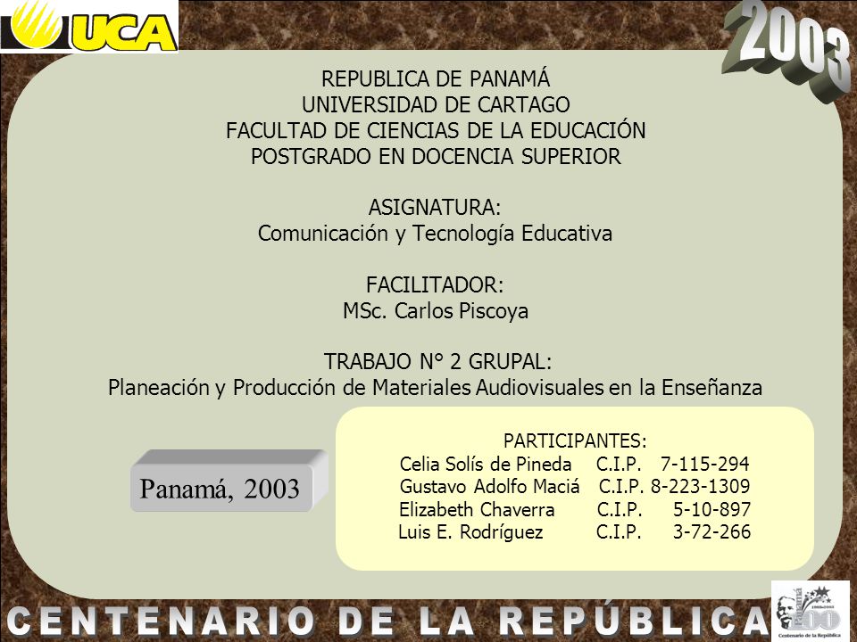 REPUBLICA DE PANAMÁ UNIVERSIDAD DE CARTAGO FACULTAD DE CIENCIAS DE LA EDUCACIÓN POSTGRADO EN DOCENCIA SUPERIOR ASIGNATURA: Comunicación y Tecnología Educativa FACILITADOR: MSc. Carlos Piscoya TRABAJO N° 2 GRUPAL: Planeación y Producción de Materiales Audiovisuales en la Enseñanza