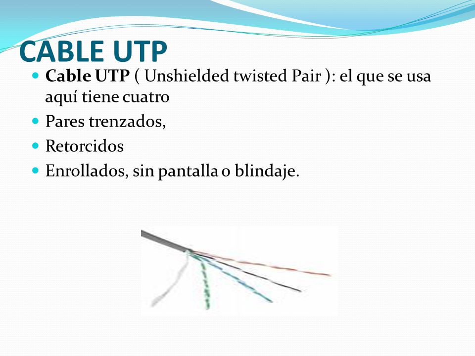 CABLE UTP Cable UTP ( Unshielded twisted Pair ): el que se usa aquí tiene cuatro. Pares trenzados,
