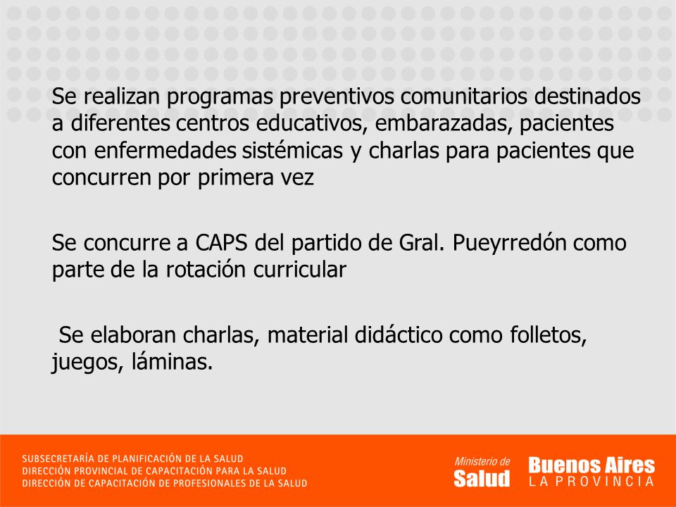 Se realizan programas preventivos comunitarios destinados a diferentes centros educativos, embarazadas, pacientes con enfermedades sistémicas y charlas para pacientes que concurren por primera vez