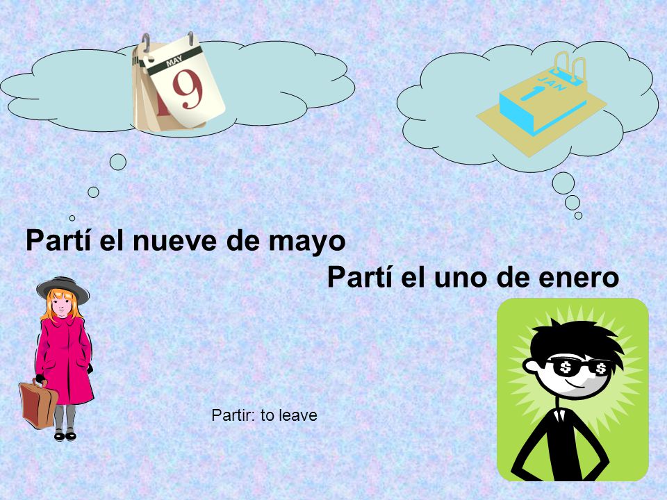 Partí el nueve de mayo Partí el uno de enero Partir: to leave