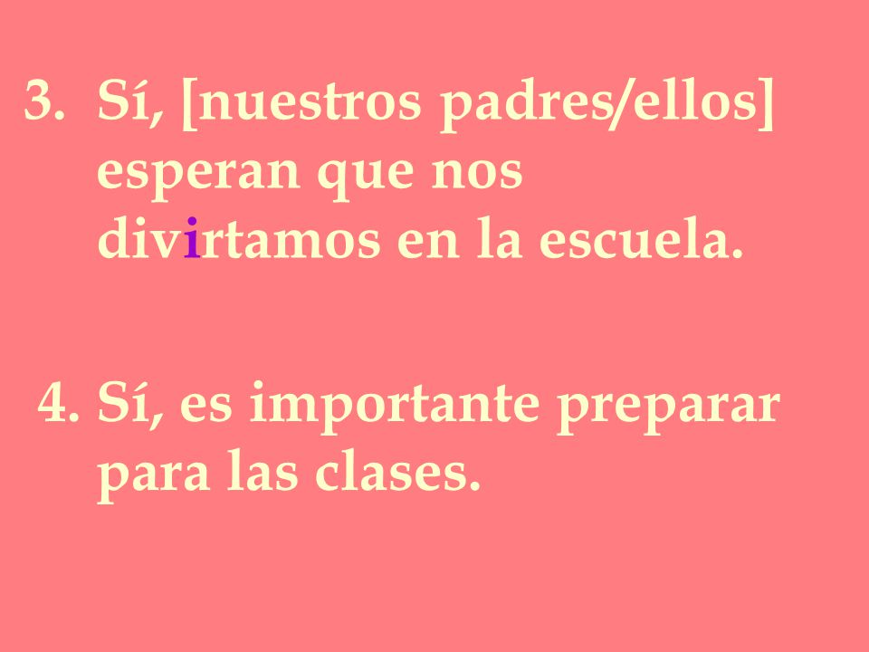 Sí, [nuestros padres/ellos] esperan que nos divirtamos en la escuela.