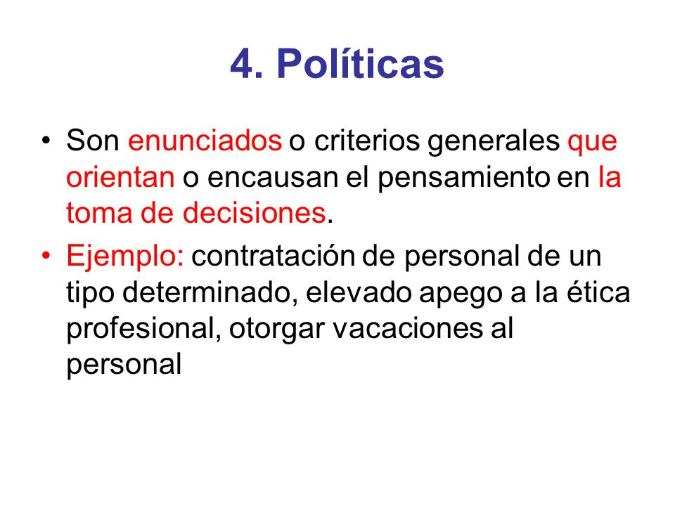 4. Políticas Son enunciados o criterios generales que orientan o encausan el pensamiento en la toma de decisiones.