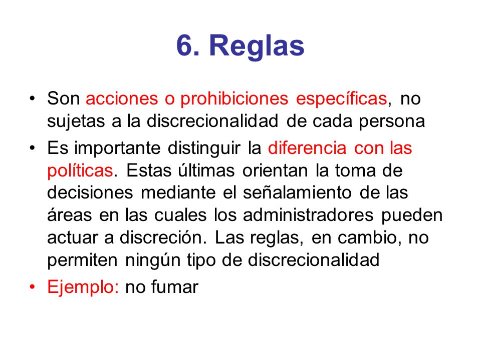 6. Reglas Son acciones o prohibiciones específicas, no sujetas a la discrecionalidad de cada persona.