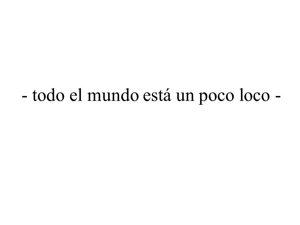 - todo el mundo está un poco loco -
